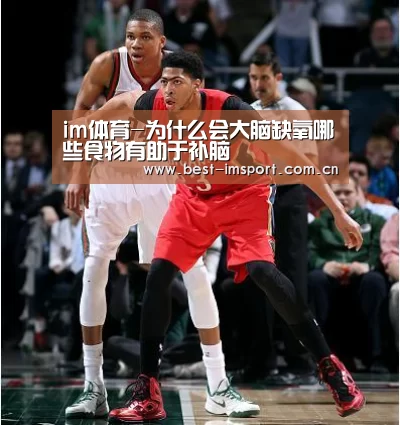 im体育-为什么会大脑缺氧哪些食物有助于补脑