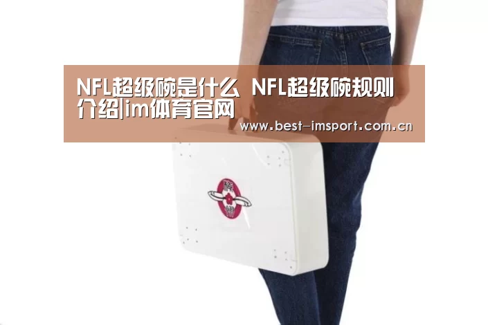 NFL超级碗是什么 NFL超级碗规则介绍|im体育官网